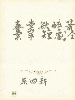 春棠欲醉萧厌宋棠宁 短剧全集