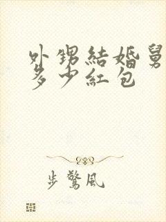 外甥结婚舅舅给多少红包