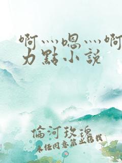 啊灬嗯灬啊灬用力点小说