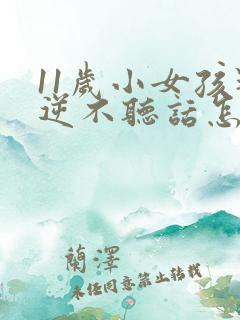 11岁小女孩叛逆不听话怎么办