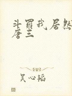 斗罗我居然成了唐三