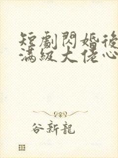 短剧闪婚后成了满级大佬心尖宠