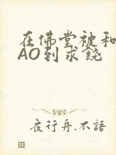 在佛堂被和尚CAO到求饶