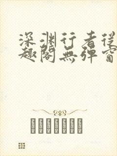 深渊行者从热笔趣阁无弹窗