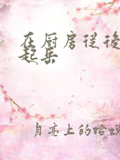 在厨房从后面抱起岳