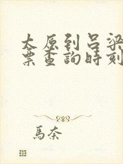 太原到吕梁火车票查询时刻表