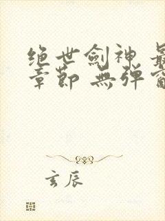 绝世剑神 最新章节 无弹窗