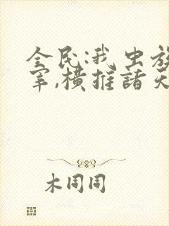 全民:我虫族主宰,横推诸天txt