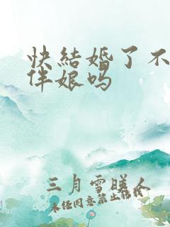 快结婚了不能当伴娘吗