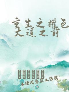 重生之权色巅峰 大道之前