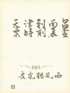 天津到南昌火车票时刻表查询