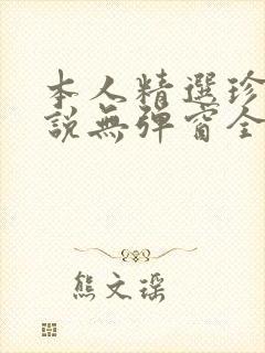 本人精选珍藏小说无弹窗全文阅读