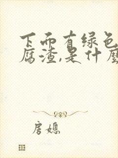 下面有绿色的豆腐渣,是什么原因呢