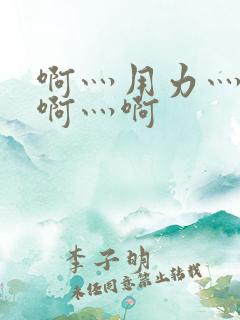 啊灬用力灬啊灬啊灬啊