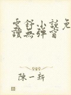 云舒小说免费阅读无弹窗