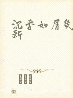 沉香如屑几点更新