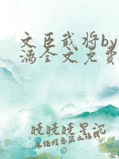 文臣武将by雪漓全文免费阅读笔趣阁