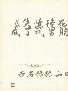 《失忆后死对头成了我男朋友》