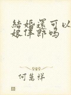 结婚还可以做伴娘伴郎吗