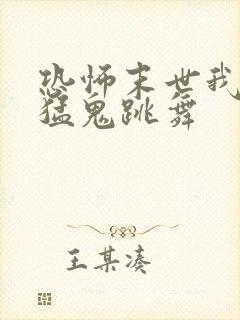 恐怖末世我要看猛鬼跳舞