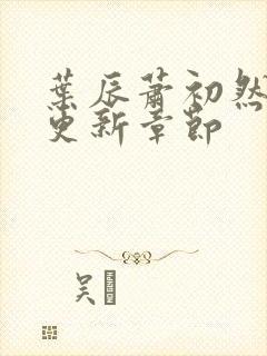 叶辰萧初然最快更新章节