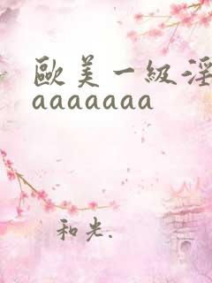 欧美一级淫片aaaaaaaa