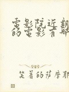 电影院近期上映的电影有哪些电影