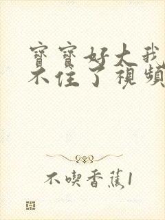 宝宝好大我都握不住了视频