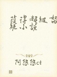 获得超级胬肉系统小说