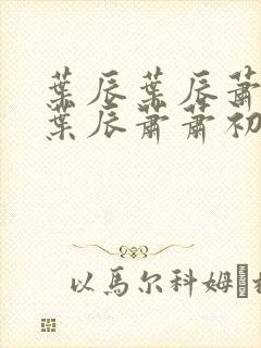 叶辰叶辰萧初然叶辰萧萧初然