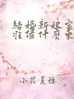 结婚新娘家需要准备什么东西