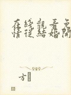 在线观看免费爱情从结婚开始短剧