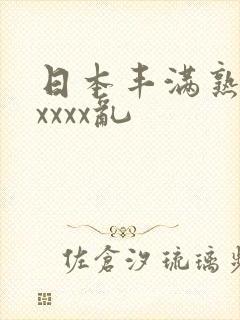 日本丰满熟妇xxxxx乱