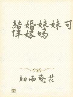 结婚妹妹可以当伴娘吗