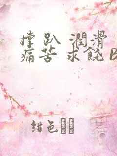 撑 趴 润滑 痛苦 求饶 BL