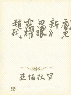 赵露思新剧《许我耀眼》免费观看高清