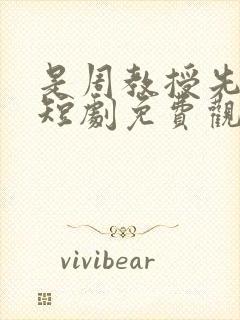 是周教授先动心短剧免费观看全集