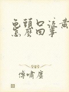 龟头口流黄脓是怎么回事