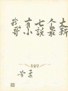 我有七个大佬哥哥小说最新章节免费阅读全文