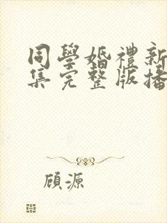 同学婚礼新娘全集完整版播放