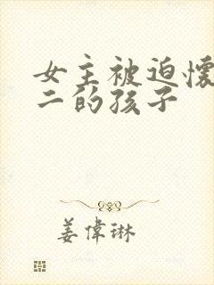 女主被迫怀上男二的孩子