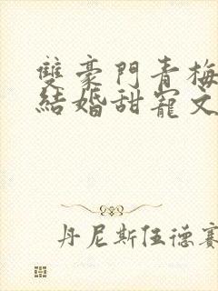 双豪门青梅竹马结婚甜宠文