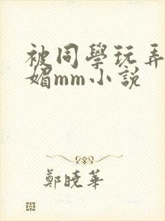 被同学玩弄的妩媚mm小说