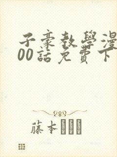 子豪教学漫画200话免费下拉