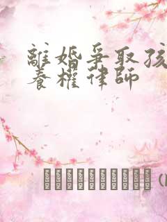 离婚争取孩子抚养权律师