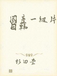 国产一级片欧美日韩