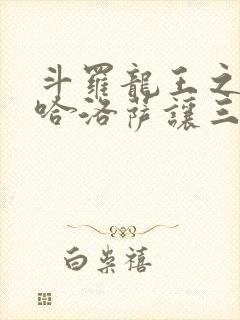 斗罗龙王之冥帝哈洛萨让三飞笔趣阁