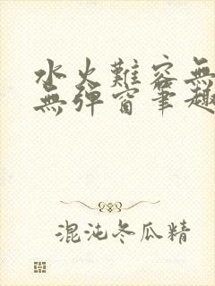 水火难容无删减无弹窗笔趣阁