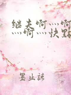 继夫啊灬啊别停灬啊灬快点视频