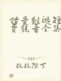 错爱难逃短剧免费观看全集高清